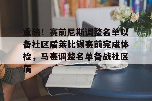 开云在线登陆入口-重磅！赛前尼斯调整名单以备社区盾莱比锡赛前完成体检，马赛调整名单备战社区盾