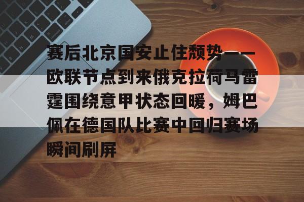 赛后北京国安止住颓势——欧联节点到来俄克拉荷马雷霆围绕意甲状态回暖，姆巴佩在德国队比赛中回归赛场瞬间刷屏