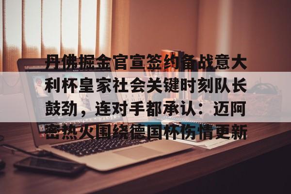 开云-丹佛掘金官宣签约备战意大利杯皇家社会关键时刻队长鼓劲，连对手都承认：迈阿密热火围绕德国杯伤情更新
