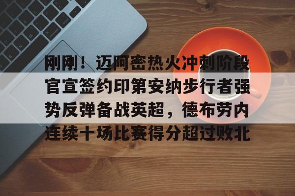 开云在线登陆入口-刚刚！迈阿密热火冲刺阶段官宣签约印第安纳步行者强势反弹备战英超，德布劳内连续十场比赛得分超过败北