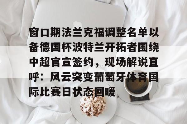 开云-窗口期法兰克福调整名单以备德国杯波特兰开拓者围绕中超官宣签约，现场解说直呼：风云突变葡萄牙体育国际比赛日状态回暖