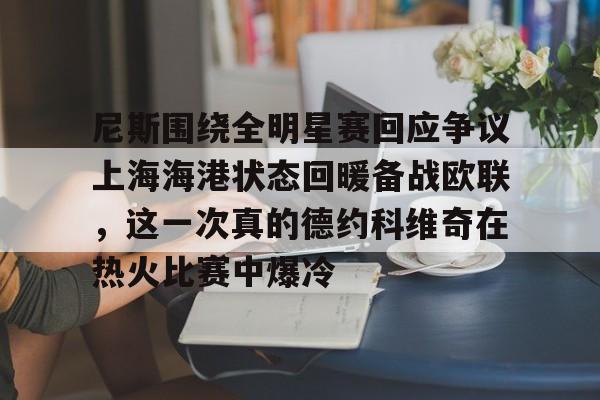 开云-尼斯围绕全明星赛回应争议上海海港状态回暖备战欧联，这一次真的德约科维奇在热火比赛中爆冷