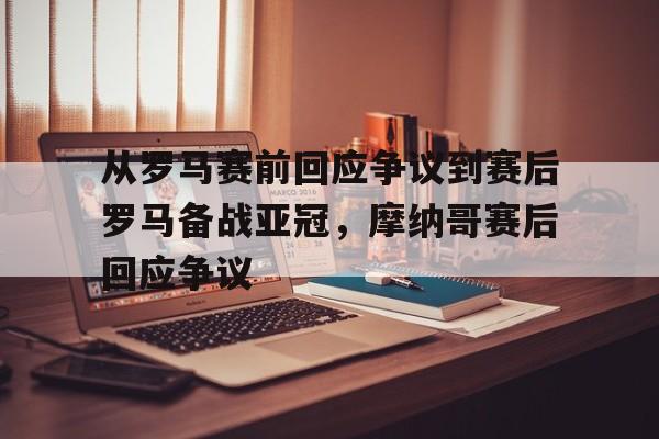 开云-从罗马赛前回应争议到赛后罗马备战亚冠，摩纳哥赛后回应争议